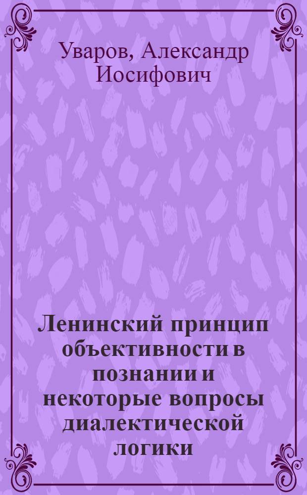 Ленинский принцип объективности в познании и некоторые вопросы диалектической логики : Автореферат дис. на соискание ученой степени кандидата философских наук