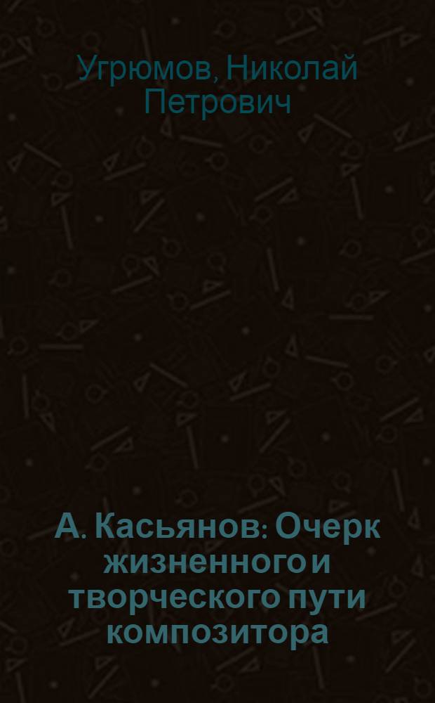 А. Касьянов : Очерк жизненного и творческого пути композитора
