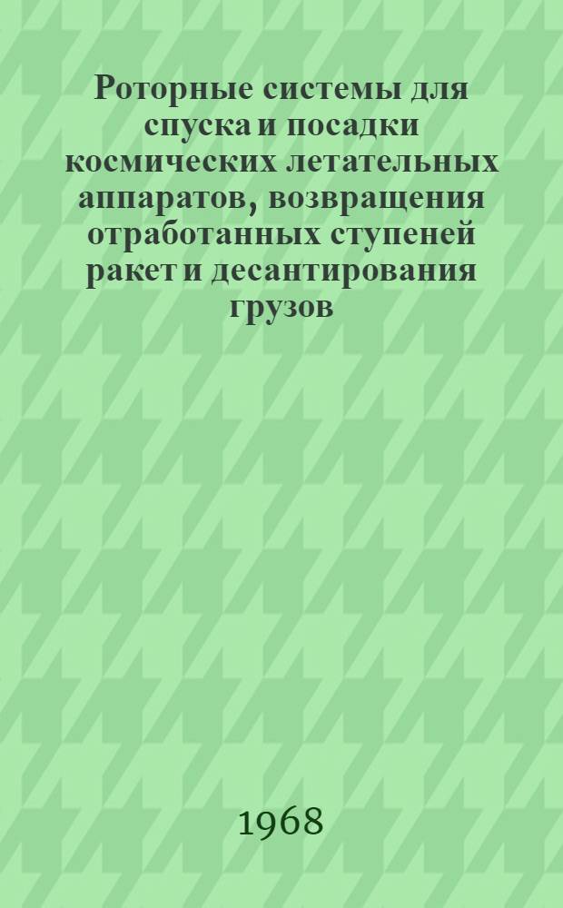Роторные системы для спуска и посадки космических летательных аппаратов, возвращения отработанных ступеней ракет и десантирования грузов : (По материалам иностр. печати за 1960-1967 гг.)