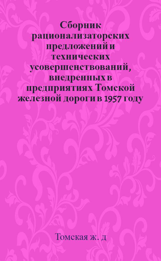 Сборник рационализаторских предложений и технических усовершенствований, внедренных в предприятиях Томской железной дороги в 1957 году