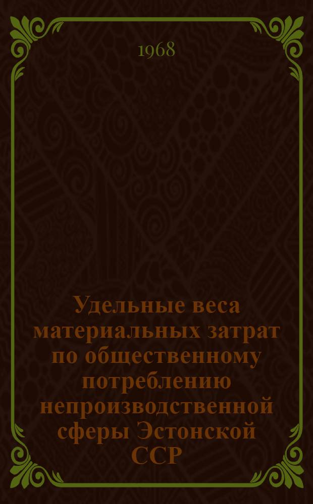 Удельные веса материальных затрат по общественному потреблению непроизводственной сферы Эстонской ССР : (По данным отчетного межотраслевого баланса производства и распределения продукции в нар. хозяйстве Эст. ССР за 1966 г.)