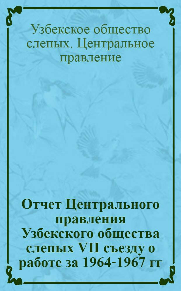 Отчет Центрального правления Узбекского общества слепых VII съезду о работе за 1964-1967 гг. и Постановление VII Съезда по отчету