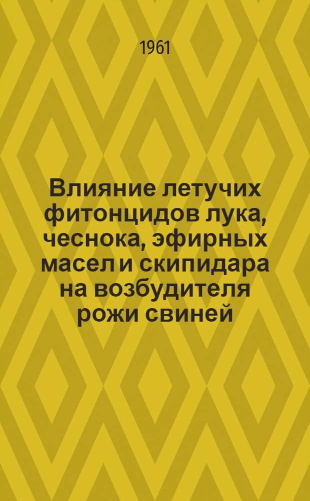 Влияние летучих фитонцидов лука, чеснока, эфирных масел и скипидара на возбудителя рожи свиней : Автореферат дис. на соискание ученой степени кандидата ветеринарных наук
