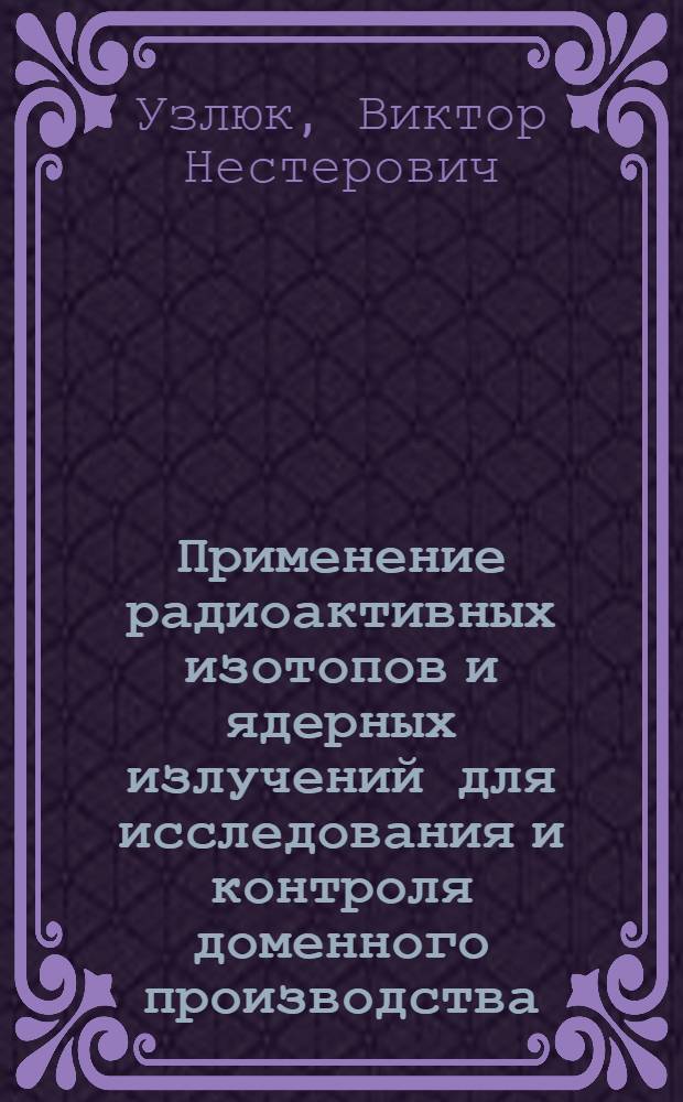 Применение радиоактивных изотопов и ядерных излучений для исследования и контроля доменного производства : Автореферат дис. на соискание ученой степени кандидата технических наук