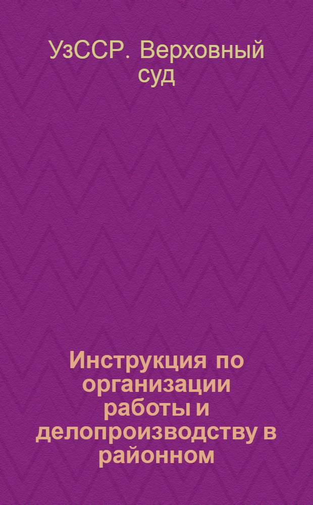Инструкция по организации работы и делопроизводству в районном (городском) народном суде : Проект : Утв. Верховным судом Узб. ССР 1/VI 1961 г.
