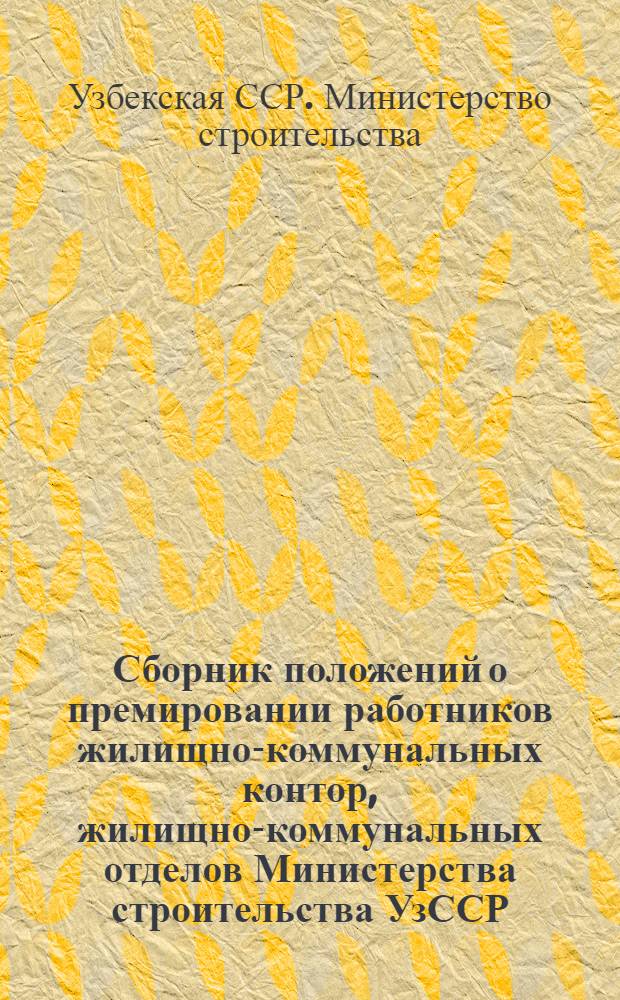 Сборник положений о премировании работников жилищно-коммунальных контор, жилищно-коммунальных отделов Министерства строительства УзССР