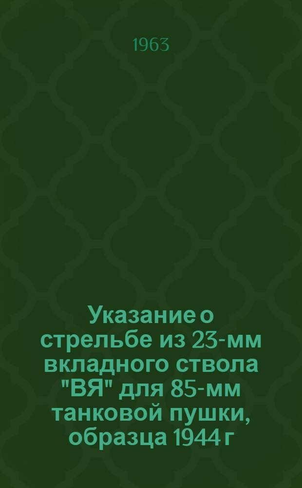 Указание о стрельбе из 23-мм вкладного ствола "ВЯ" для 85-мм танковой пушки, образца 1944 г. выстрелами индекса ЗУОРЗ