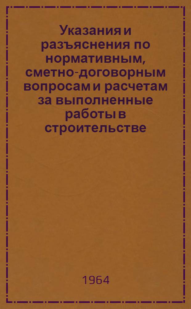 Указания и разъяснения по нормативным, сметно-договорным вопросам и расчетам за выполненные работы в строительстве (4-12-64)
