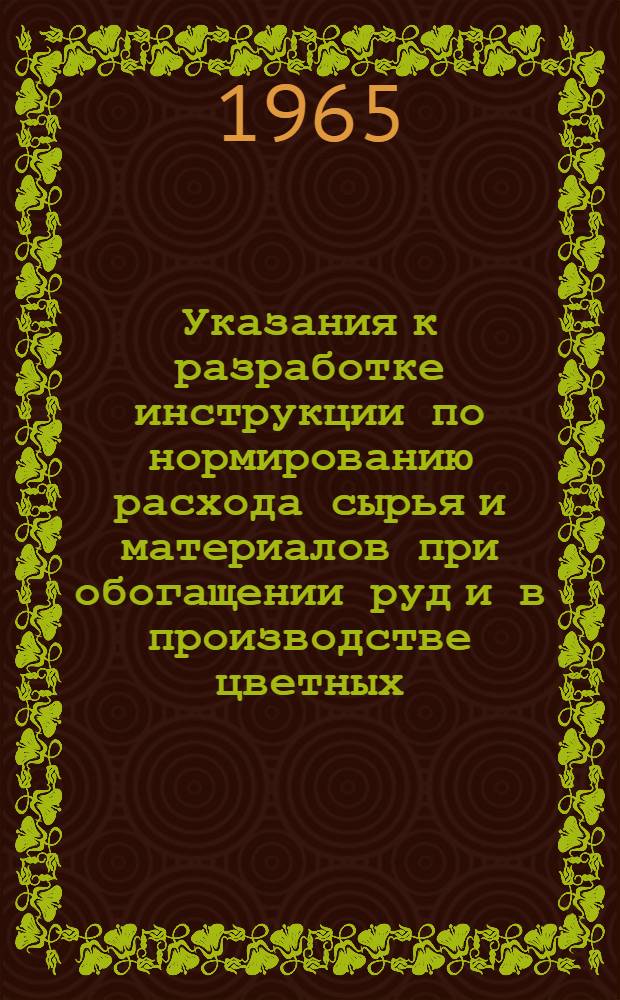 Указания к разработке инструкции по нормированию расхода сырья и материалов при обогащении руд и в производстве цветных, редких и благородных металлов (для выполнения темы 9346 "е" п. 10 по Государственному плану важнейших научно-исследовательских работ на 1964-1965 годы)