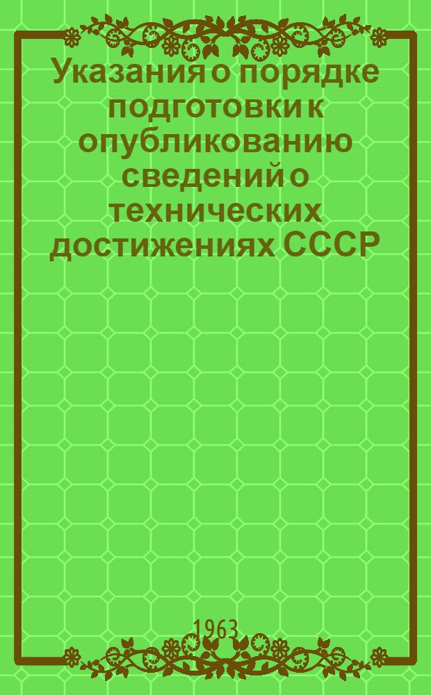 Указания о порядке подготовки к опубликованию сведений о технических достижениях СССР, которые могут быть признаны изобретениями или открытиями : Утв. Ком. по делам изобретений при Совете Министров СССР 3/IX 1962 г.