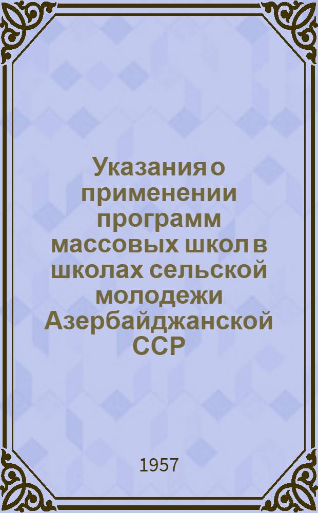 Указания о применении программ массовых школ в школах сельской молодежи Азербайджанской ССР : Планирование учеб. материала : (На 1956-1957 учеб. год)