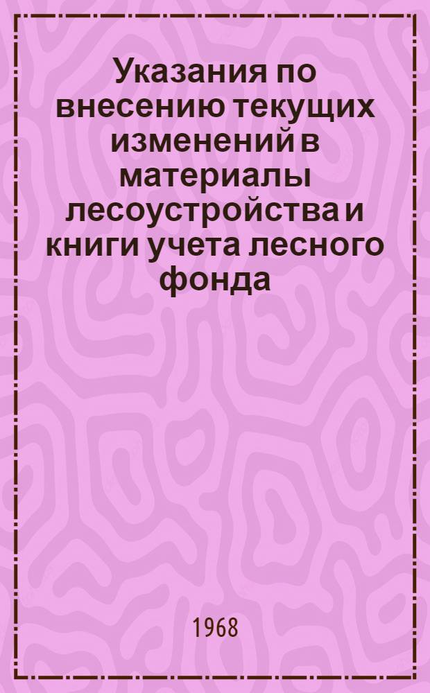 Указания по внесению текущих изменений в материалы лесоустройства и книги учета лесного фонда : Утв. 10/VI 1967