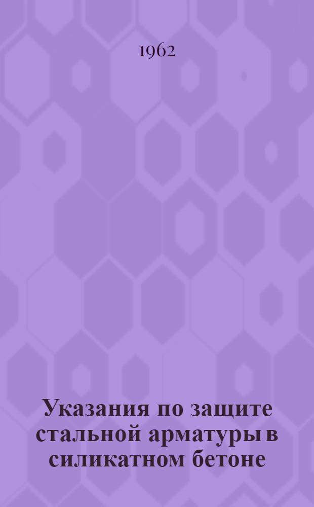 Указания по защите стальной арматуры в силикатном бетоне : (Проект)