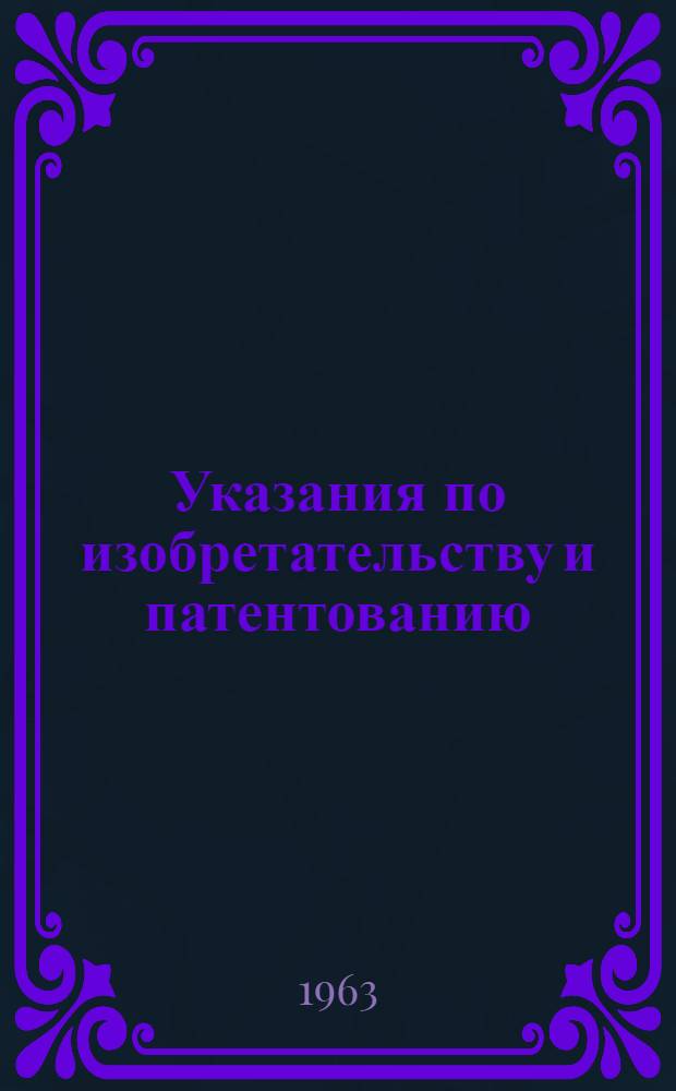 Указания по изобретательству и патентованию : (ЭЗ-1-61) : Утв. 3/III 1961 г. : Вводятся с 1 янв. 1962 г.