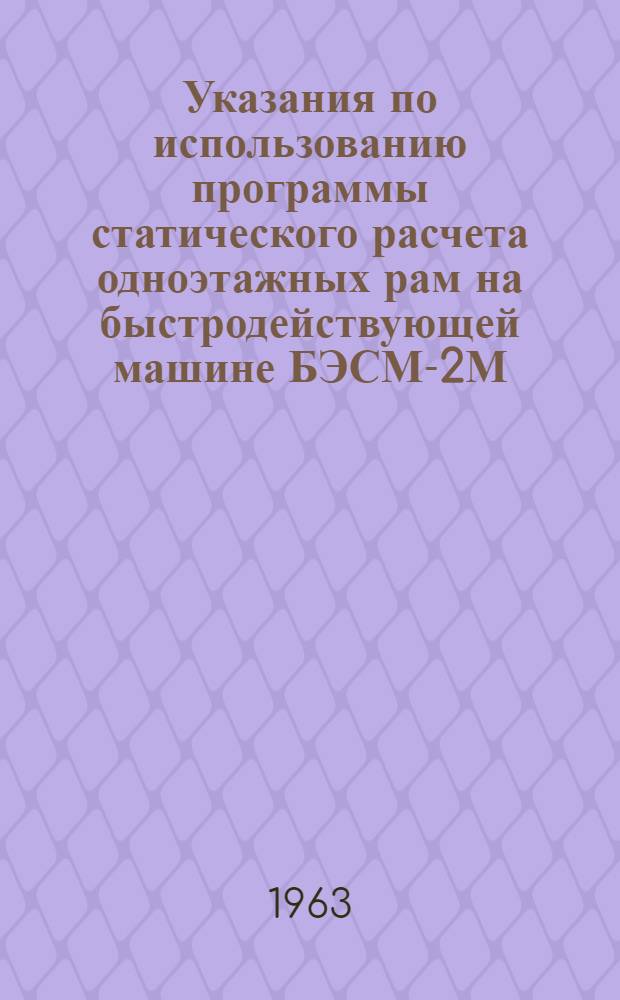 Указания по использованию программы статического расчета одноэтажных рам на быстродействующей машине БЭСМ-2М : (Серия II-2-У)
