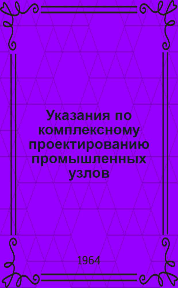 Указания по комплексному проектированию промышленных узлов : Предложения по порядку разработки схем единых генеральных планов промышленных узлов : Проект : Сер. НМ-016