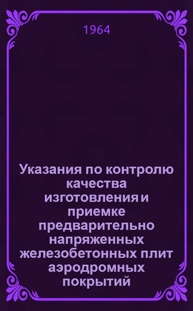 Указания по контролю качества изготовления и приемке предварительно напряженных железобетонных плит аэродромных покрытий : (УА-135-64)