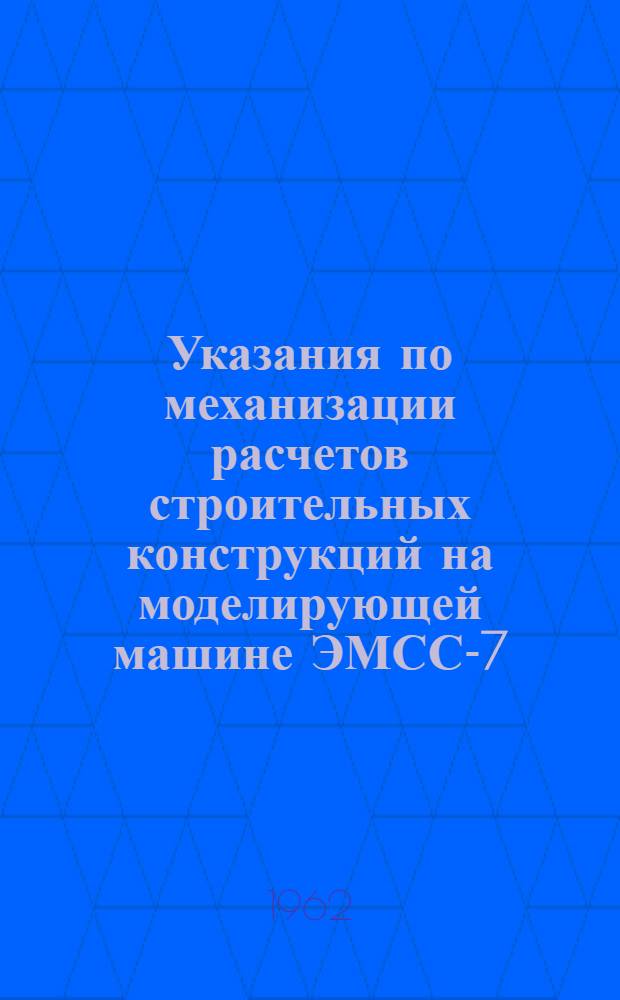 Указания по механизации расчетов строительных конструкций на моделирующей машине ЭМСС-7 : Сер. 11-13