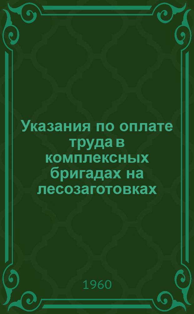 Указания по оплате труда в комплексных бригадах на лесозаготовках : Утв. 10/X 1960 г.