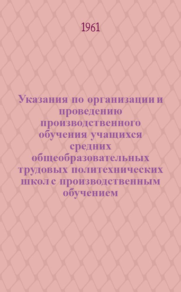 Указания по организации и проведению производственного обучения учащихся средних общеобразовательных трудовых политехнических школ с производственным обучением
