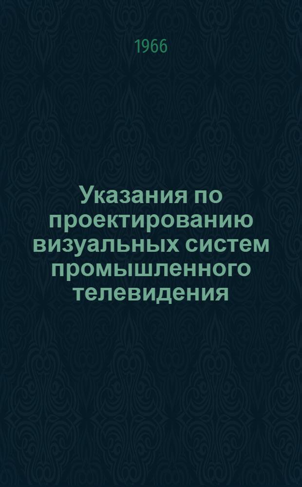 Указания по проектированию визуальных систем промышленного телевидения : СН 342-65 : Утв. 31/XII 1965 г