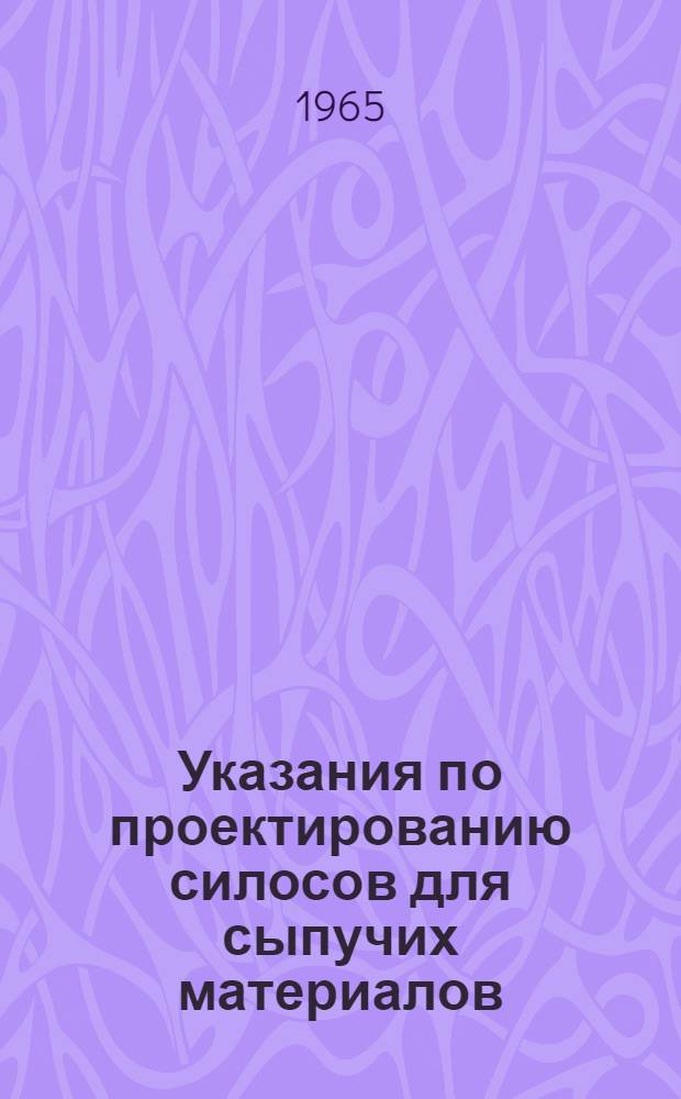 Указания по проектированию силосов для сыпучих материалов : СН 302-65 : Утв... 20/I-1965 г