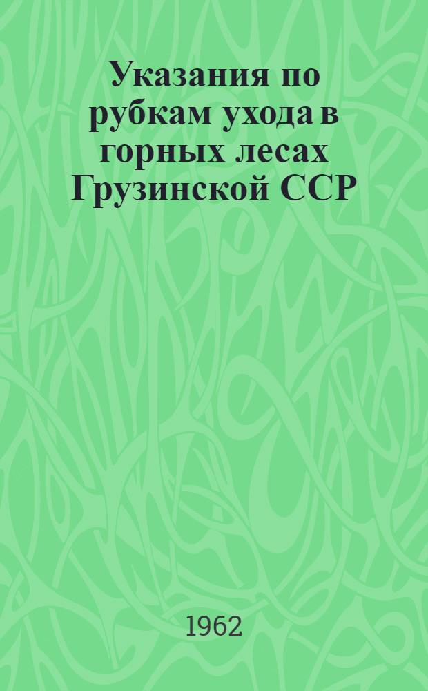 Указания по рубкам ухода в горных лесах Грузинской ССР : Утв. 16/XII 1960 г