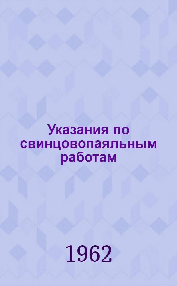 Указания по свинцовопаяльным работам : Утв. 20/VII 1961 г