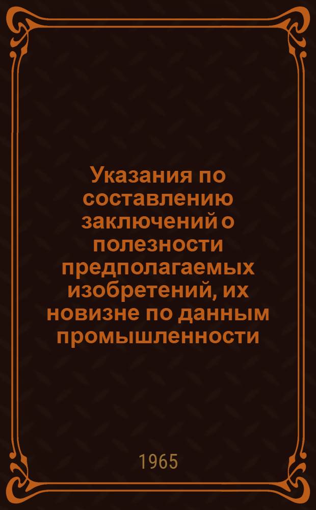 Указания по составлению заключений о полезности предполагаемых изобретений, их новизне по данным промышленности, целесообразности и порядке использования (ЭЗ-3-65) : Утв. 13 июля 1965 г. : Вводятся в действие с 1 окт. 1965 г. взамен ЭЗ-3-61