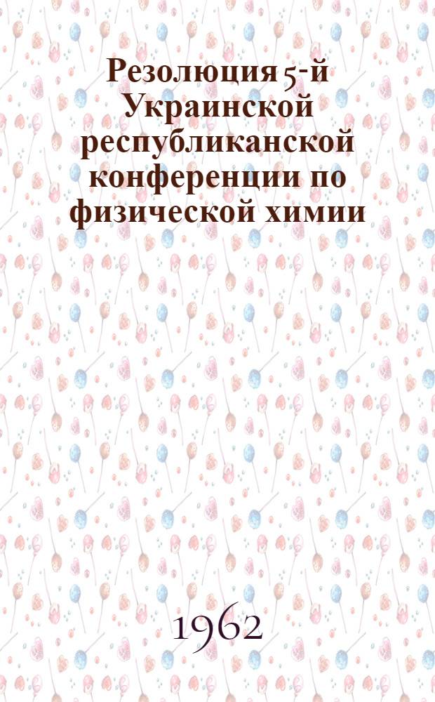 Резолюция 5-й Украинской республиканской конференции по физической химии