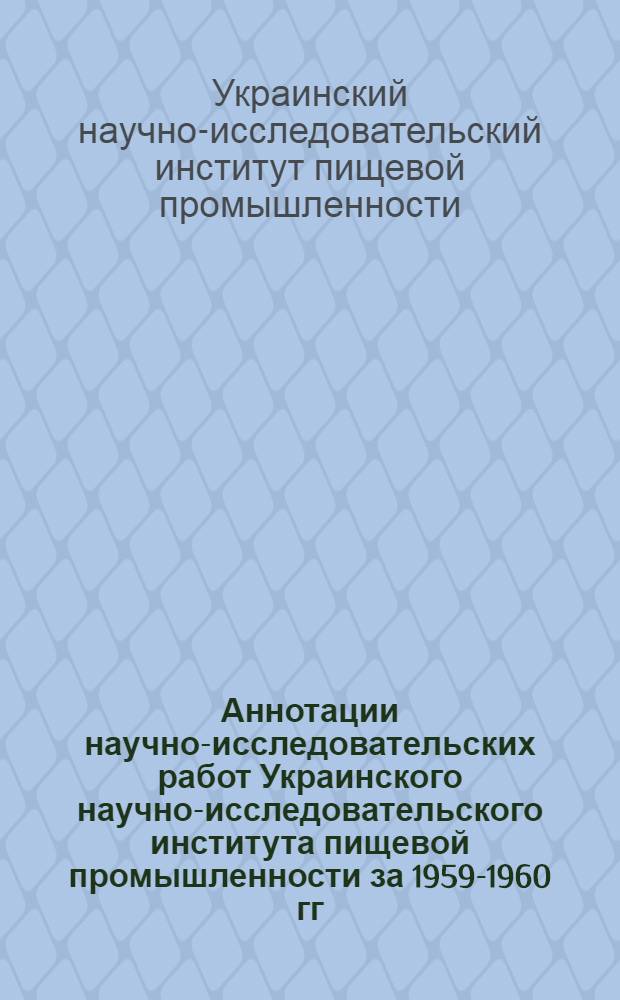 Аннотации научно-исследовательских работ Украинского научно-исследовательского института пищевой промышленности за 1959-1960 гг.