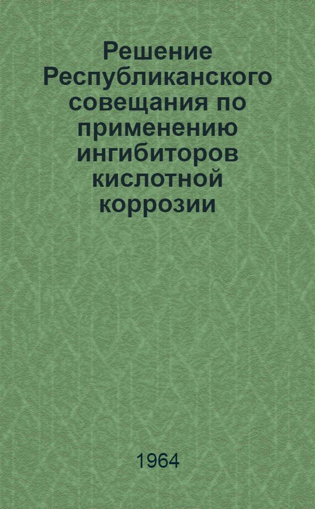 Решение Республиканского совещания по применению ингибиторов кислотной коррозии. Сентябрь 1963 г.