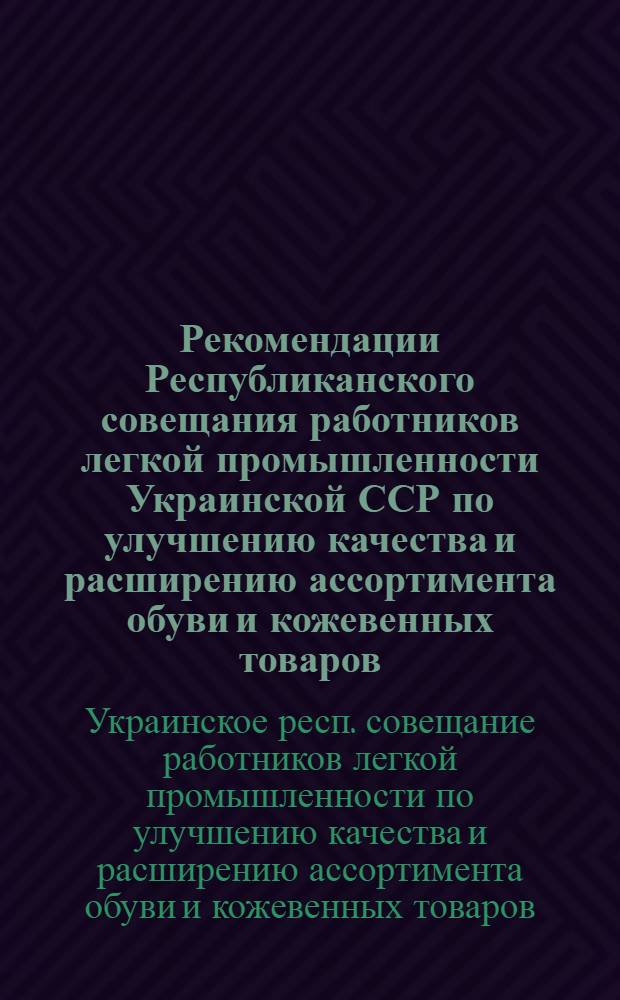 Рекомендации Республиканского совещания работников легкой промышленности Украинской ССР по улучшению качества и расширению ассортимента обуви и кожевенных товаров : Проект