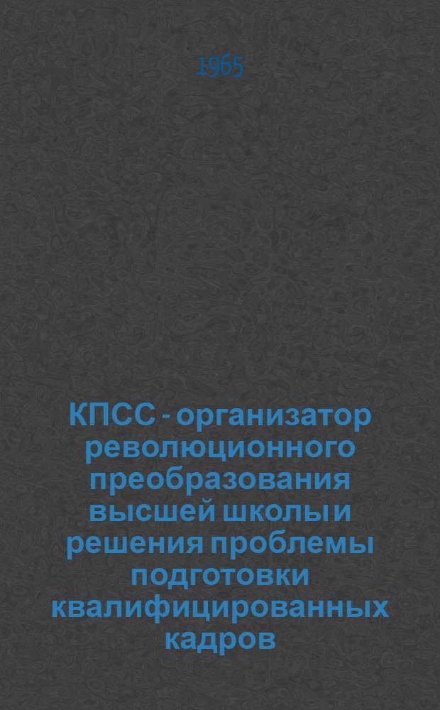 КПСС - организатор революционного преобразования высшей школы и решения проблемы подготовки квалифицированных кадров : Автореферат дис. на соискание ученой степени доктора исторических наук