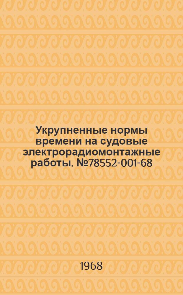 Укрупненные нормы времени на судовые электрорадиомонтажные работы. № 78552-001-68 : Утв. организацией п/я А-1802 6/IX 1968 г.