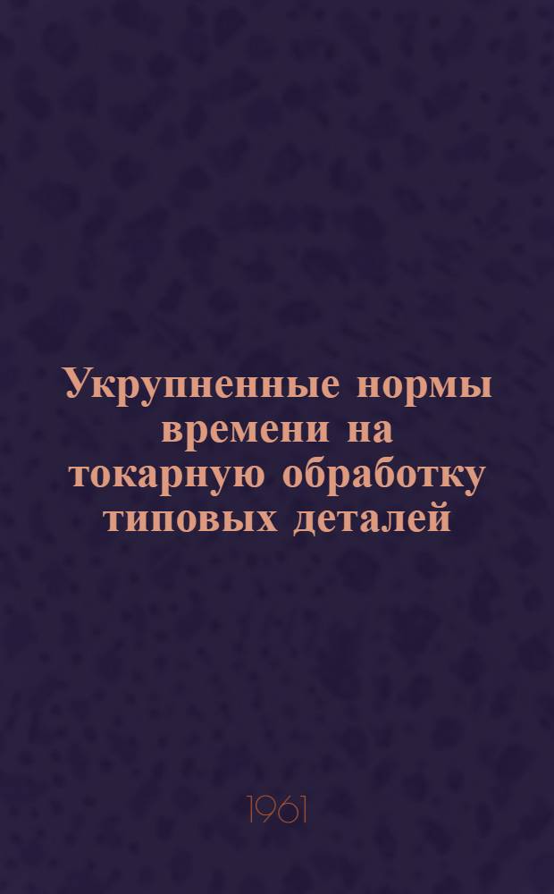 Укрупненные нормы времени на токарную обработку типовых деталей : Мелкосерийное и единичное производство