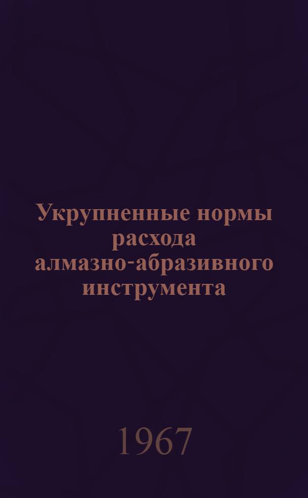 Укрупненные нормы расхода алмазно-абразивного инструмента : Проект