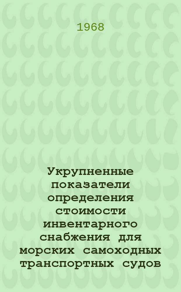Укрупненные показатели определения стоимости инвентарного снабжения для морских самоходных транспортных судов, портовых и рейдовых буксиров ИЭ18-6-68 : Утв. 23/X 1968 г. : Вводятся с 1/I 1969 г