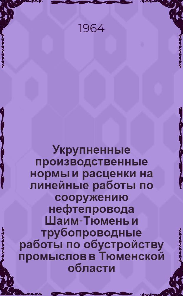 Укрупненные производственные нормы и расценки на линейные работы по сооружению нефтепровода Шаим-Тюмень и трубопроводные работы по обустройству промыслов в Тюменской области