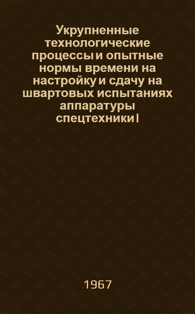 Укрупненные технологические процессы и опытные нормы времени на настройку и сдачу на швартовых испытаниях аппаратуры спецтехники I, II, III разделов и штурманского вооружения 670-78.044 : Взамен №№ 670-78-040 : Утв. Организацией п/я А-1802 29/XI 1967 г. и Организацией п/я. В-2825 14/XII 1967 г.