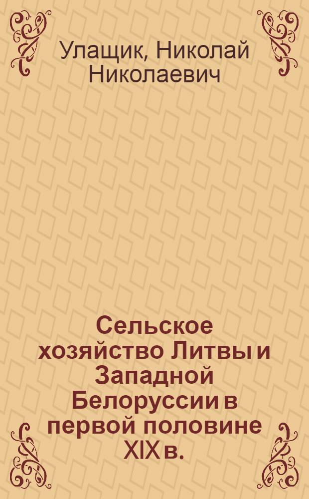 Сельское хозяйство Литвы и Западной Белоруссии в первой половине XIX в. : (Предпосылки крестьянской реформы 1861 г.) : Автореферат дис. на соискание ученой степени доктора исторических наук