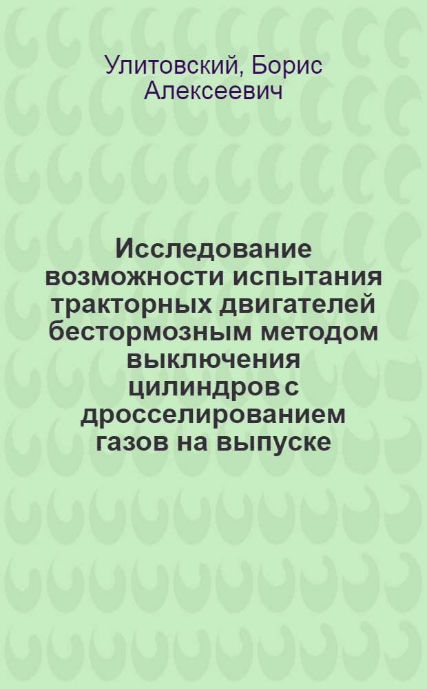 Исследование возможности испытания тракторных двигателей бестормозным методом выключения цилиндров с дросселированием газов на выпуске : (В эксплуатационных условиях колхозов и совхозов) : Автореферат дис. на соискание ученой степени кандидата технических наук