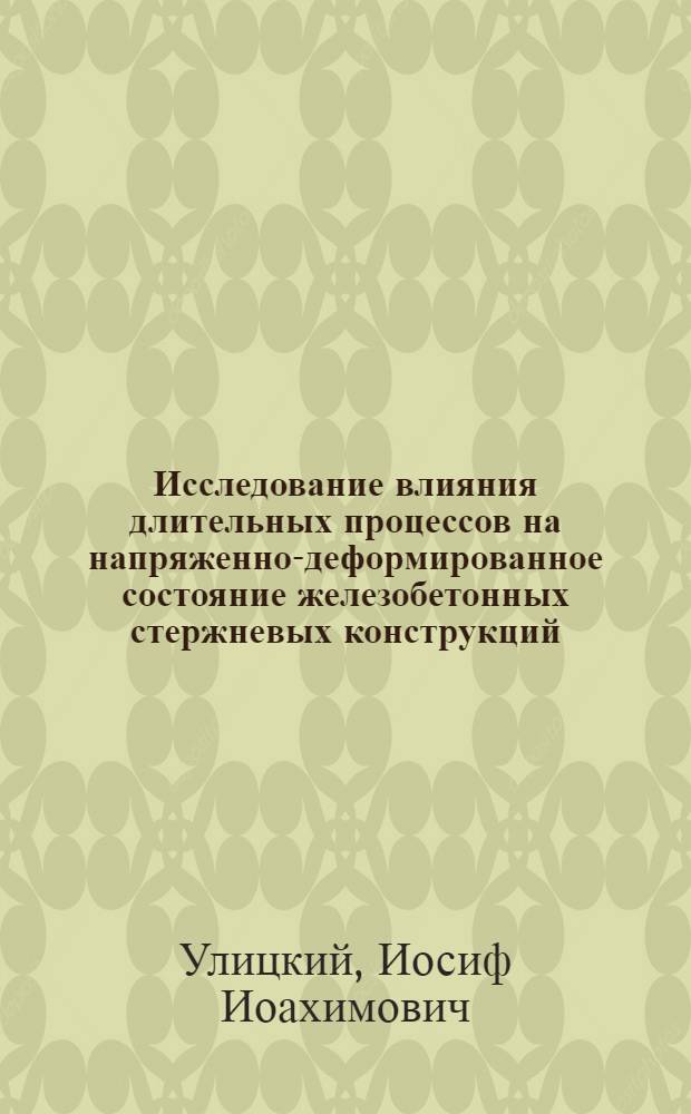 Исследование влияния длительных процессов на напряженно-деформированное состояние железобетонных стержневых конструкций : Автореферат дис. на соискание ученой степени доктора технических наук