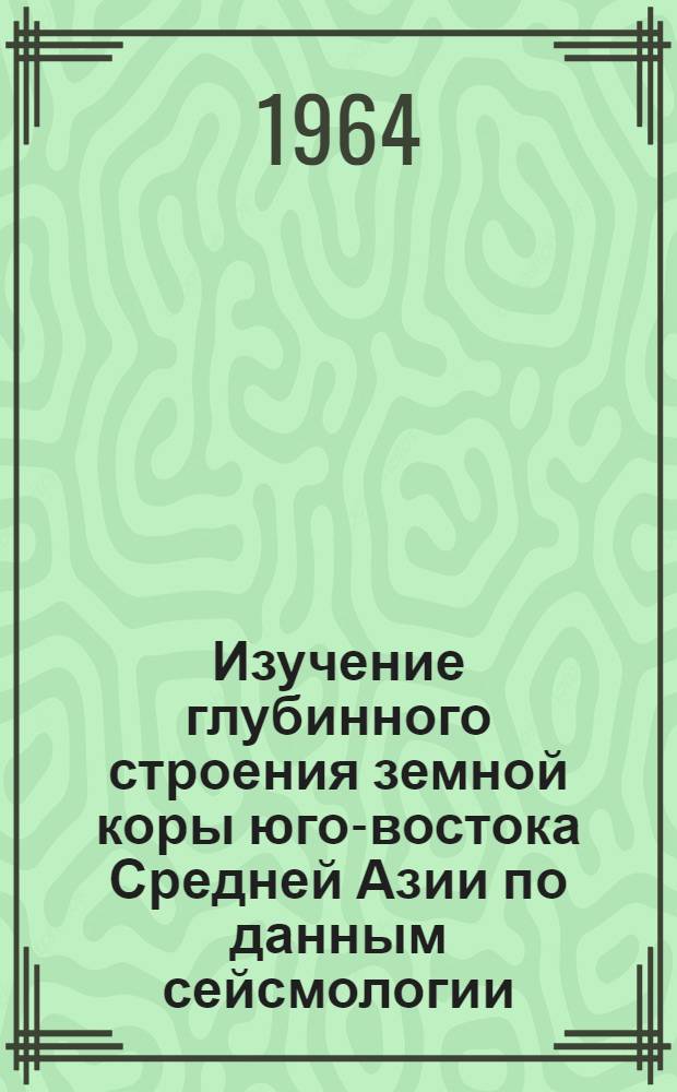 Изучение глубинного строения земной коры юго-востока Средней Азии по данным сейсмологии : Автореферат дис. на соискание ученой степени кандидата физико-математических наук