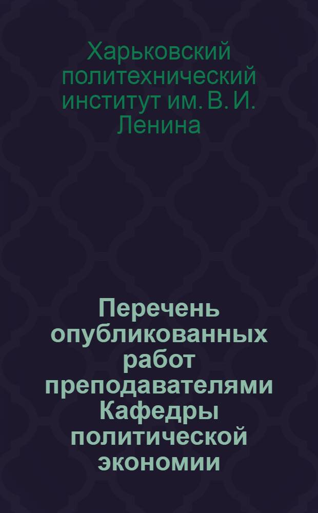 Перечень опубликованных работ преподавателями Кафедры политической экономии : (По сост. на 1-VI 1961 года)