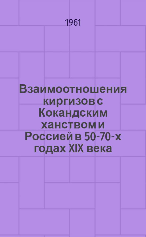 Взаимоотношения киргизов с Кокандским ханством и Россией в 50-70-х годах XIX века : Автореферат дис. на соискание ученой степени доктора исторических наук