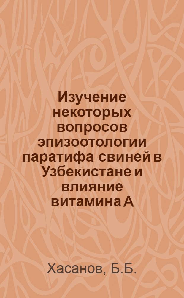 Изучение некоторых вопросов эпизоотологии паратифа свиней в Узбекистане и влияние витамина A, микроэлемента меди на паратифозный иммунитет : Автореферат дис. на соискание ученой степени кандидата ветеринарных наук : (803)