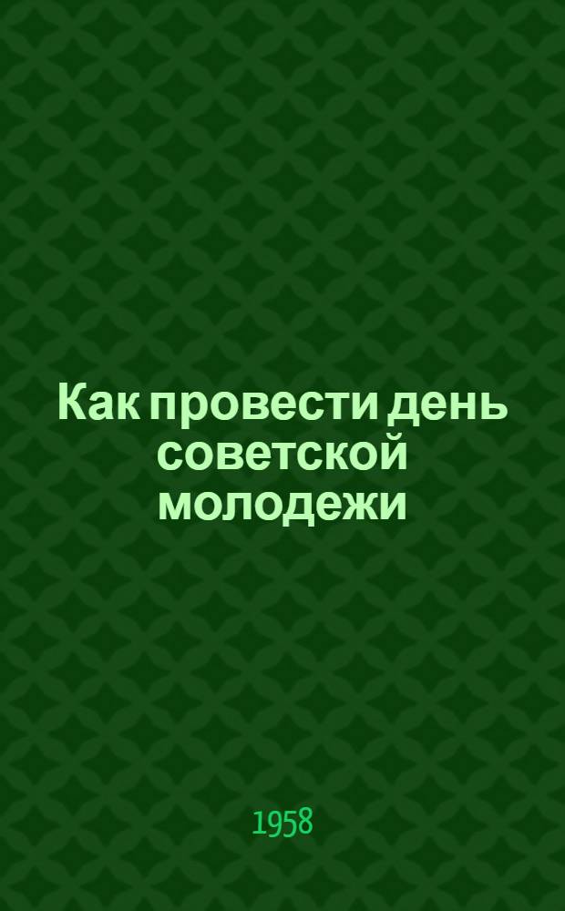 Как провести день советской молодежи : (Материалы Центр. науч.-метод. кабинета культпросветработы)