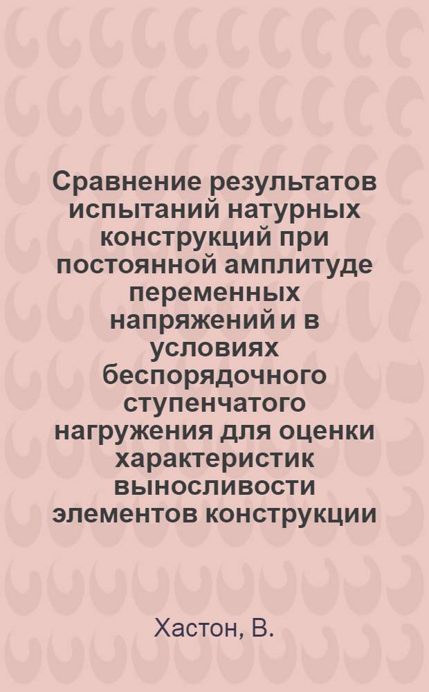 Сравнение результатов испытаний натурных конструкций при постоянной амплитуде переменных напряжений и в условиях беспорядочного ступенчатого нагружения для оценки характеристик выносливости элементов конструкции