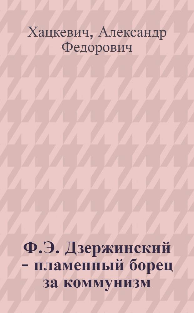 Ф.Э. Дзержинский - пламенный борец за коммунизм